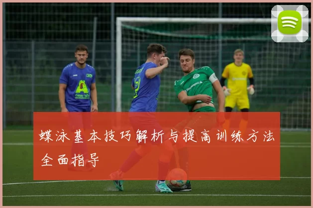 蝶泳基本技巧解析与提高训练方法全面指导