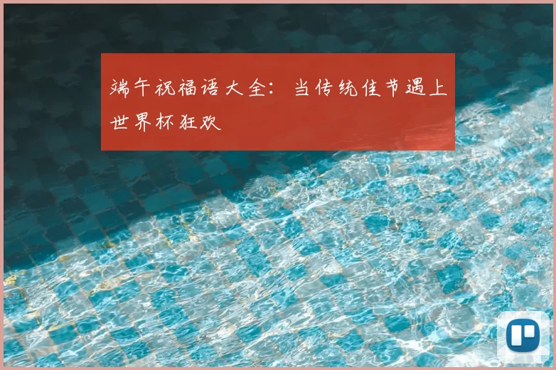 端午祝福语大全:当传统佳节遇上世界杯狂欢
