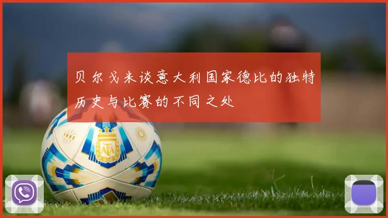 贝尔戈米谈意大利国家德比的独特历史与比赛的不同之处
