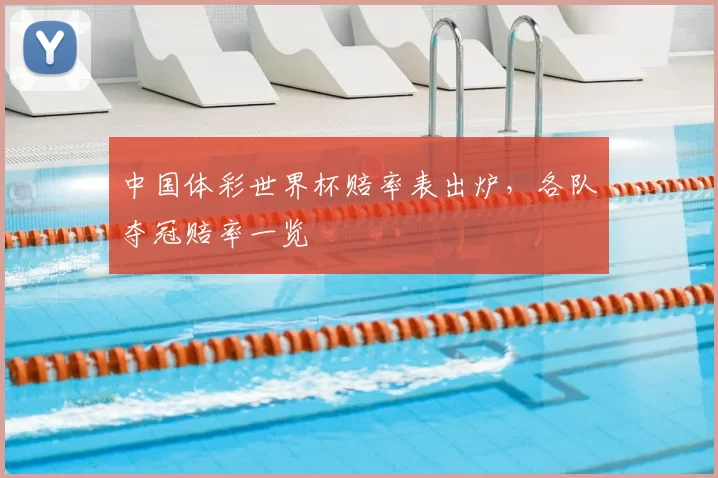 中国体彩世界杯赔率表出炉,各队夺冠赔率一览