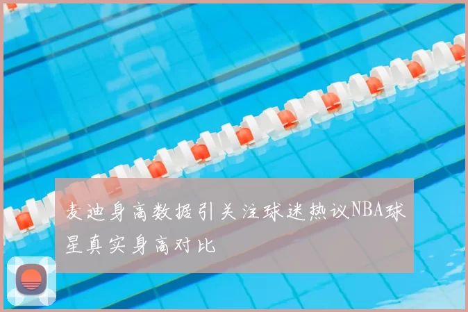 麦迪身高数据引关注球迷热议NBA球星真实身高对比
