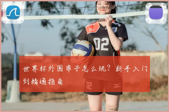 世界杯外围串子怎么玩？新手入门到精通指南