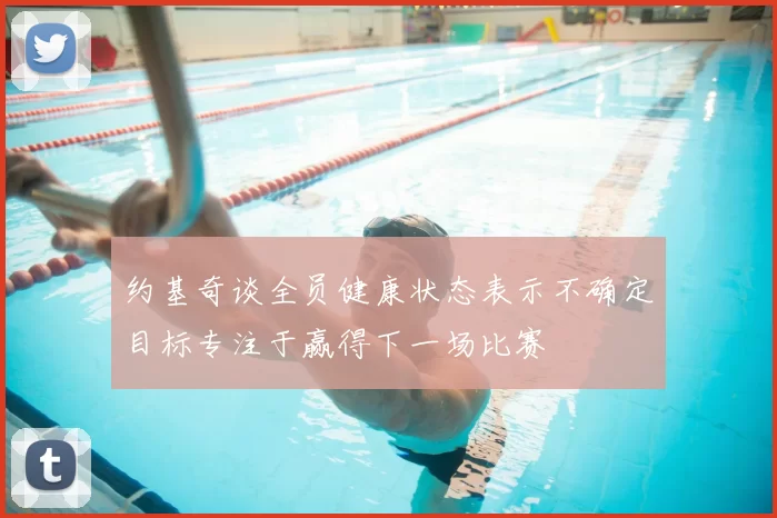 约基奇谈全员健康状态表示不确定目标专注于赢得下一场比赛