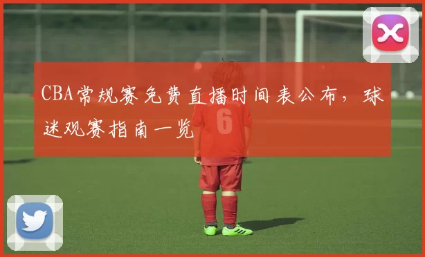 CBA常规赛免费直播时间表公布，球迷观赛指南一览