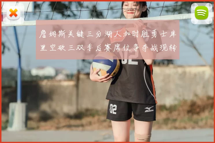 詹姆斯关键三分湖人加时胜勇士库里空砍三双季后赛席位争夺战现转折