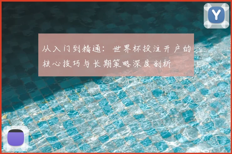 从入门到精通：世界杯投注开户的核心技巧与长期策略深度剖析