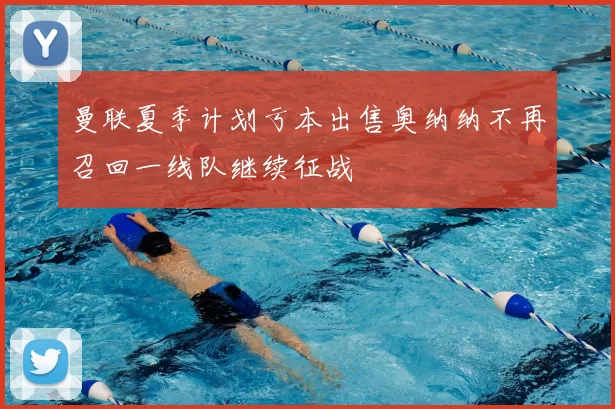 曼联夏季计划亏本出售奥纳纳不再召回一线队继续征战