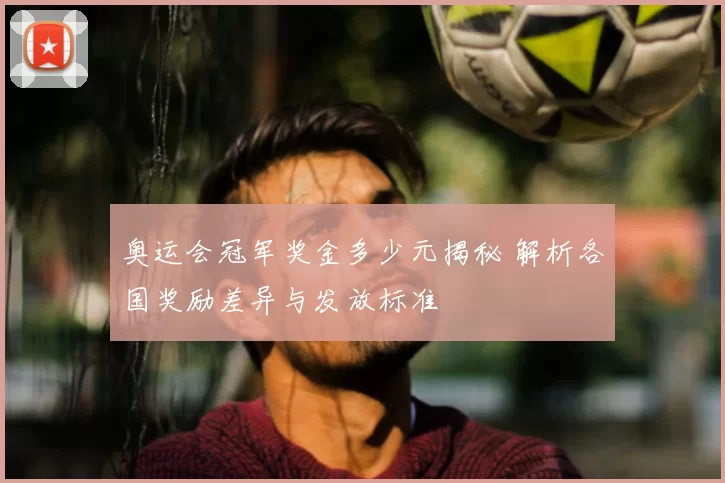 奥运会冠军奖金多少元揭秘 解析各国奖励差异与发放标准
