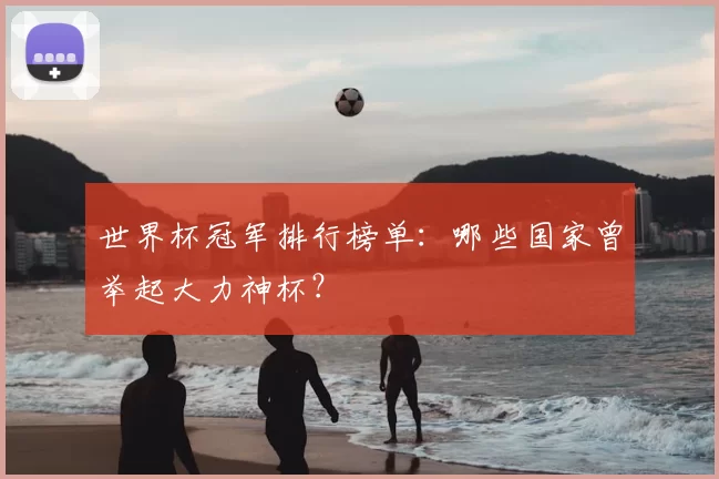 世界杯冠军排行榜单：哪些国家曾举起大力神杯？