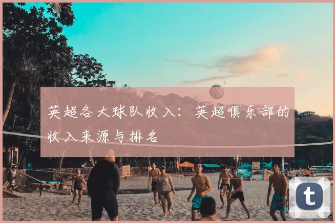 英超各大球队收入：英超俱乐部的收入来源与排名
