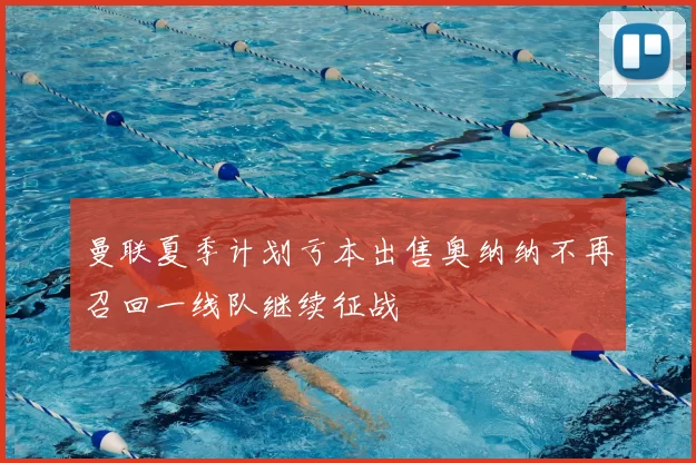 曼联夏季计划亏本出售奥纳纳不再召回一线队继续征战