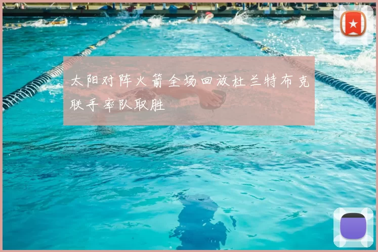 太阳对阵火箭全场回放杜兰特布克联手率队取胜