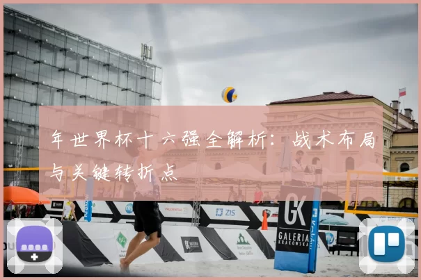 年世界杯十六强全解析:战术布局与关键转折点