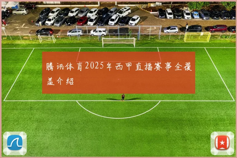 腾讯体育2025年西甲直播赛事全覆盖介绍