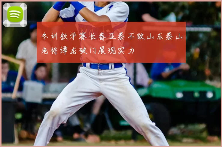 冬训教学赛长春亚泰不敌山东泰山老将谭龙破门展现实力