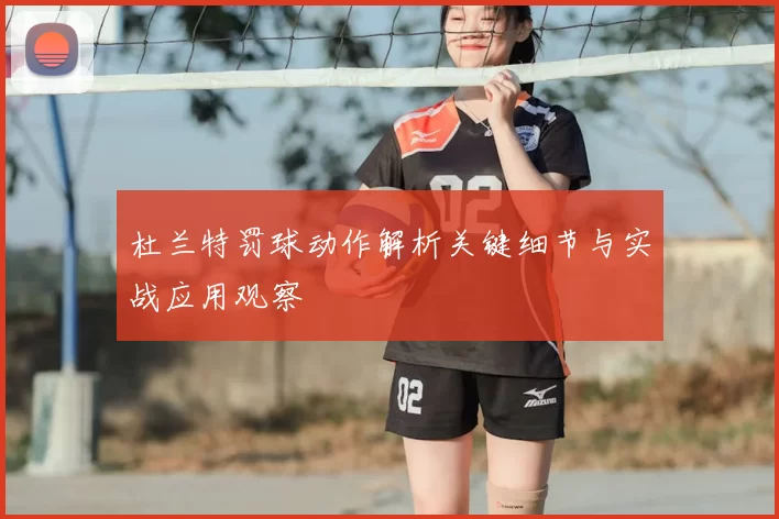 杜兰特罚球动作解析关键细节与实战应用观察