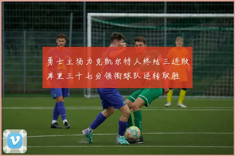 勇士主场力克凯尔特人终结三连败库里三十七分领衔球队逆转取胜