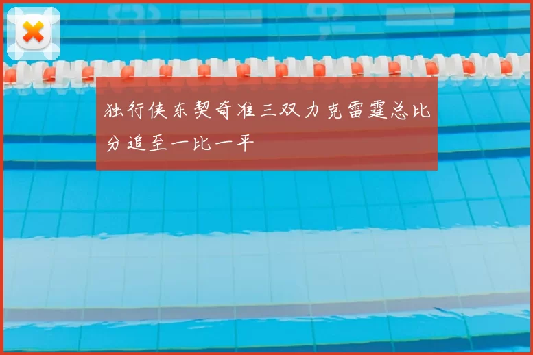 独行侠东契奇准三双力克雷霆总比分追至一比一平