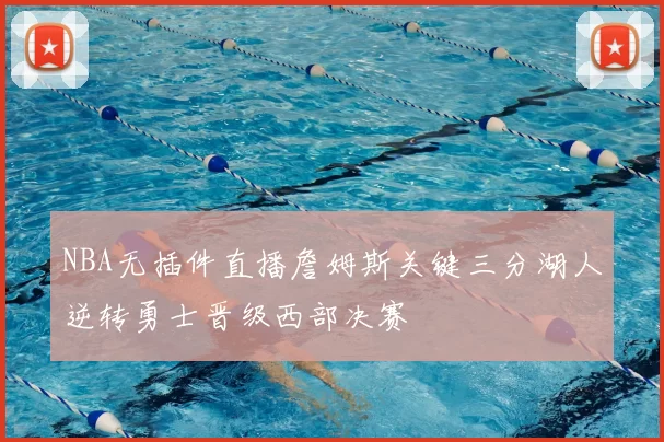 NBA无插件直播詹姆斯关键三分湖人逆转勇士晋级西部决赛