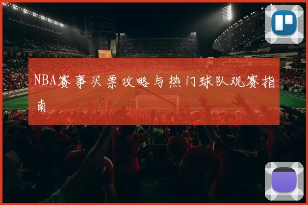 NBA赛事买票攻略与热门球队观赛指南