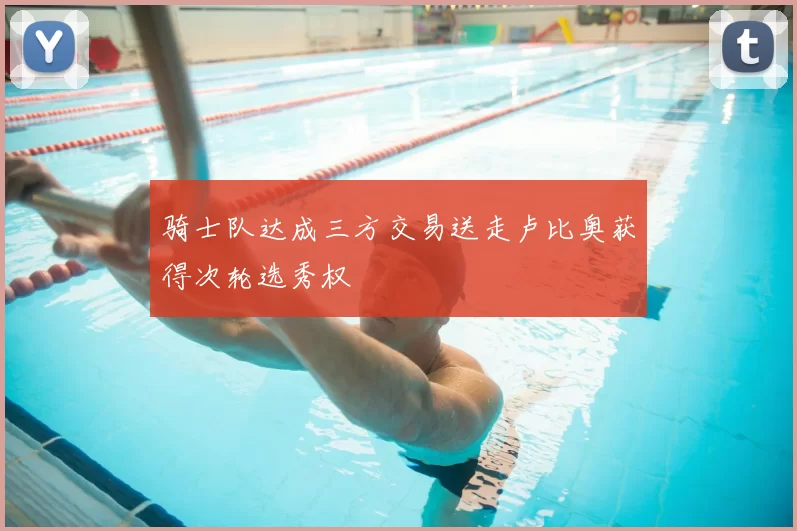 骑士队达成三方交易送走卢比奥获得次轮选秀权