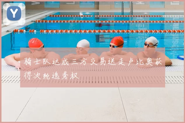 骑士队达成三方交易送走卢比奥获得次轮选秀权