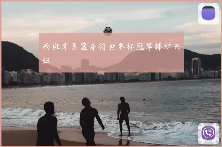 西班牙男篮夺得世界杯冠军捧杯而归