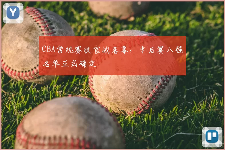 CBA常规赛收官战落幕，季后赛八强名单正式确定