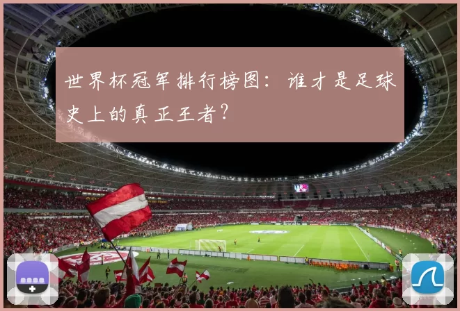 世界杯冠军排行榜图:谁才是足球史上的真正王者?