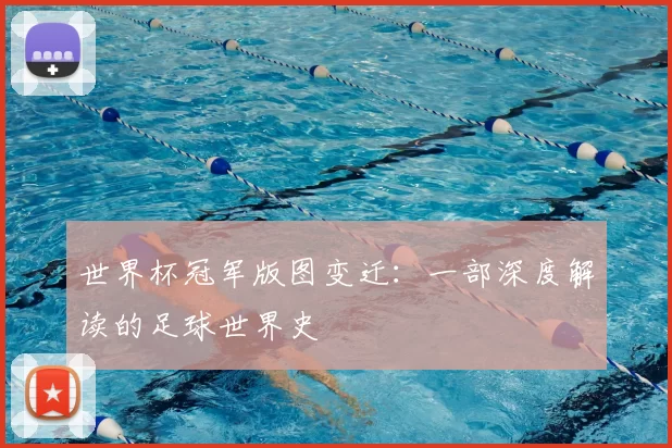 世界杯冠军版图变迁:一部深度解读的足球世界史