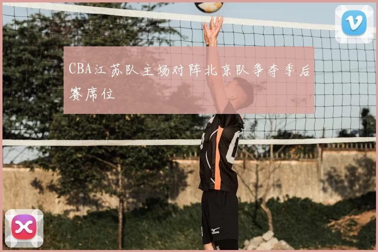 CBA江苏队主场对阵北京队争夺季后赛席位