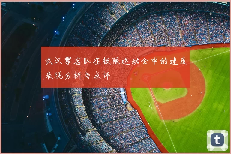 武汉攀岩队在极限运动会中的速度表现分析与点评